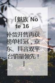 魅族 Note 16 补货开售再获榜单桂冠，京东、抖音双平台销量领先！