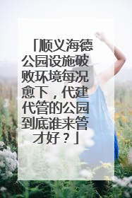 顺义海德公园设施破败环境每况愈下，代建代管的公园到底谁来管才好？