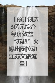 预计创造3亿元综合经济效益 “苏超”火爆出圈拉动江苏文旅流量