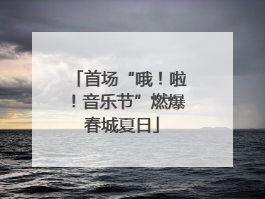 首场“哦！啦！音乐节”燃爆春城夏日
