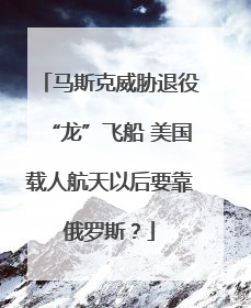马斯克威胁退役“龙”飞船 美国载人航天以后要靠俄罗斯？