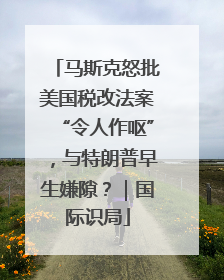 马斯克怒批美国税改法案“令人作呕”，与特朗普早生嫌隙？｜国际识局