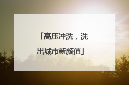 高压冲洗，洗出城市新颜值