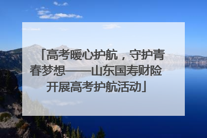 高考暖心护航，守护青春梦想——山东国寿财险开展高考护航活动