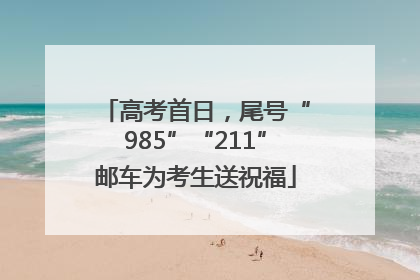 高考首日，尾号“985”“211”邮车为考生送祝福