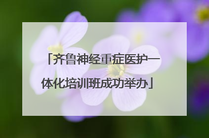 齐鲁神经重症医护一体化培训班成功举办