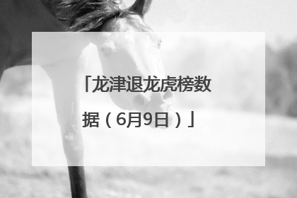 龙津退龙虎榜数据（6月9日）