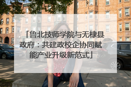 鲁北技师学院与无棣县政府：共建政校企协同赋能产业升级新范式