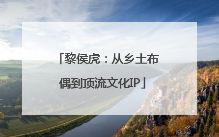 黎侯虎：从乡土布偶到顶流文化IP