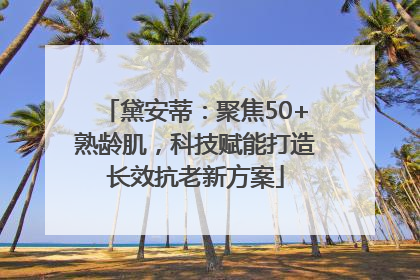黛安蒂：聚焦50+熟龄肌，科技赋能打造长效抗老新方案