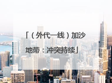 （外代一线）加沙地带：冲突持续