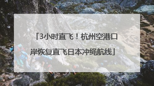 3小时直飞！杭州空港口岸恢复直飞日本冲绳航线