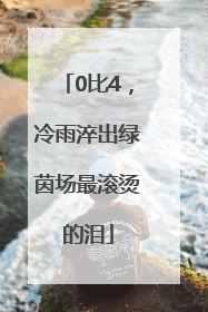 0比4，冷雨淬出绿茵场最滚烫的泪