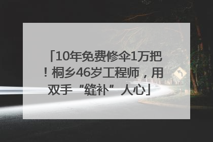 10年免费修伞1万把！桐乡46岁工程师，用双手“缝补”人心