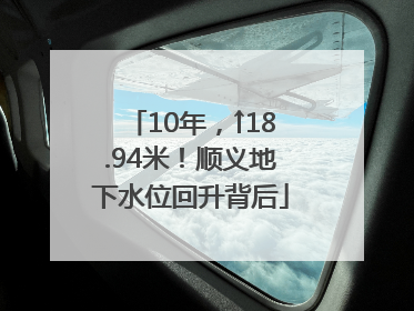 10年，↑18.94米！顺义地下水位回升背后