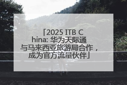2025 ITB China: 华为天际通与马来西亚旅游局合作，成为官方流量伙伴