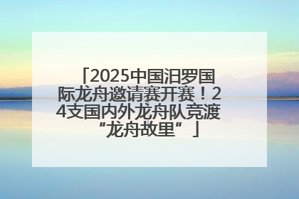 2025中国汨罗国际龙舟邀请赛开赛！24支国内外龙舟队竞渡“龙舟故里”