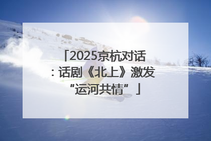 2025京杭对话：话剧《北上》激发“运河共情”
