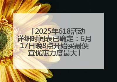 2025年618活动详细时间表已确定：6月17日晚8点开始买最便宜优惠力度最大