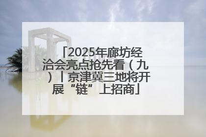 2025年廊坊经洽会亮点抢先看（九）丨京津冀三地将开展“链”上招商