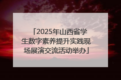2025年山西省学生数字素养提升实践现场展演交流活动举办