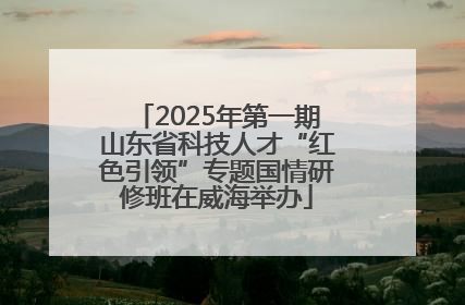 2025年第一期山东省科技人才“红色引领”专题国情研修班在威海举办
