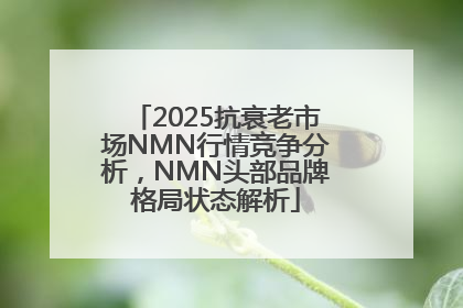 2025抗衰老市场NMN行情竞争分析，NMN头部品牌格局状态解析