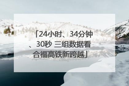 24小时、34分钟、30秒 三组数据看合福高铁新跨越