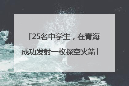 25名中学生，在青海成功发射一枚探空火箭