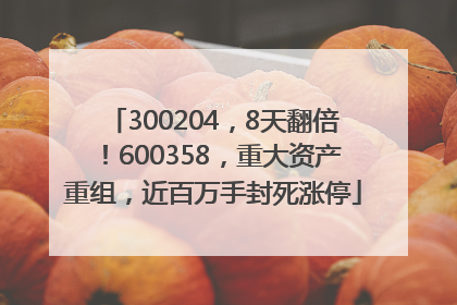 300204，8天翻倍！600358，重大资产重组，近百万手封死涨停