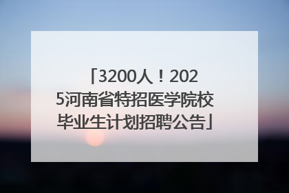 3200人！2025河南省特招医学院校毕业生计划招聘公告