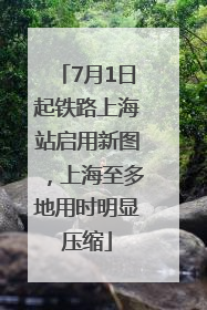 7月1日起铁路上海站启用新图，上海至多地用时明显压缩