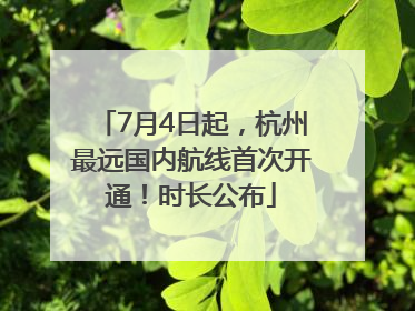 7月4日起，杭州最远国内航线首次开通！时长公布