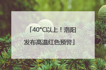 40°C以上！洛阳发布高温红色预警