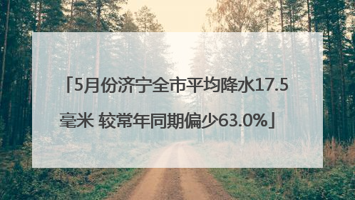 5月份济宁全市平均降水17.5毫米 较常年同期偏少63.0%