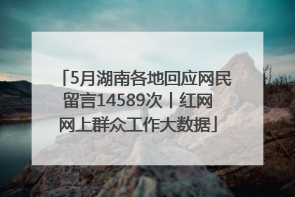 5月湖南各地回应网民留言14589次丨红网网上群众工作大数据