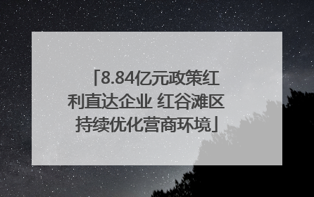 8.84亿元政策红利直达企业 红谷滩区持续优化营商环境