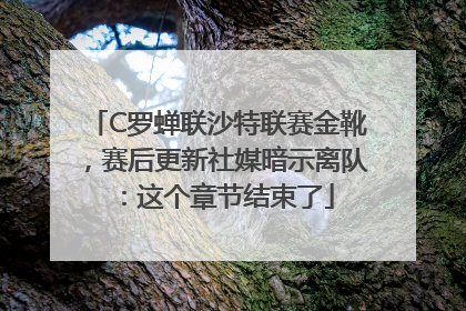 C罗蝉联沙特联赛金靴，赛后更新社媒暗示离队：这个章节结束了