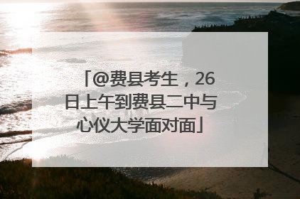 @费县考生，26日上午到费县二中与心仪大学面对面