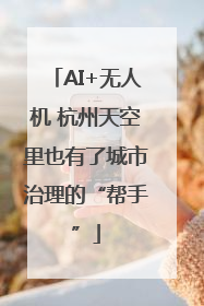 AI+无人机 杭州天空里也有了城市治理的“帮手”