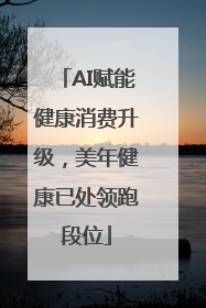 AI赋能健康消费升级，美年健康已处领跑段位