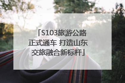 S103旅游公路正式通车 打造山东交旅融合新标杆