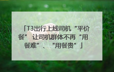 T3出行上线司机“平价餐” 让司机群体不再“用餐难”、“用餐贵”