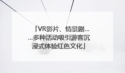 VR影片、情景剧……多种活动吸引游客沉浸式体验红色文化